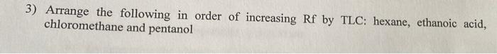3 Arrange The Following In Order Of Increasing Rf By Tlc Hexane Ethanoic Acid Chloromethane And Pentanol 1
