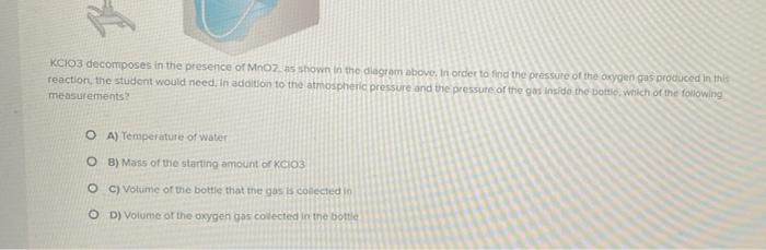 Kcio3 Decomposes In The Presence Of Mnoz S Shown In The Diagram Above In Order To Find The Pressure Of The Oxygen Gas P 1