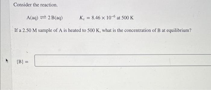 Consider The Reaction A Aq 2 B Aq K 8 46 X 10 6 At 500 K If A 2 50 M Sample Of A Is Heated To 500 K What Is T 1