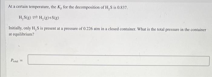 At A Certain Temperature The K For The Decomposition Of H S Is 0 837 H S G H 8 S G Initially Only H S Is Pr 1