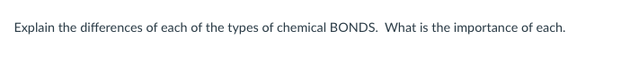 Explain The Differences Of Each Of The Types Of Chemical Bonds What Is The Importance Of Each 1