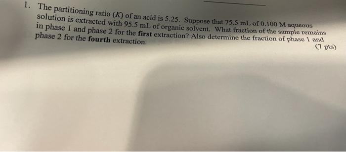 1 The Partitioning Ratio K Of An Acid Is 5 25 Suppose That 75 5 Ml Of 0 100 M Aqueous Solution Is Extracted With 95 1