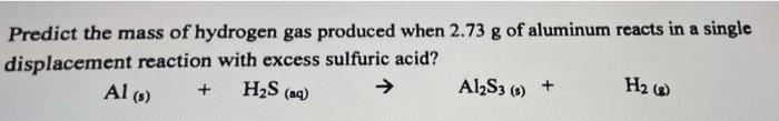 Predict The Mass Of Hydrogen Gas Produced When 2 73 G Of Aluminum Reacts In A Single Displacement Reaction With Excess S 1