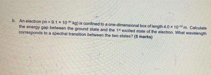 B An Electron M 9 1 X 10 31 Kg Is Confined To A One Dimensional Box Of Length 4 0 X 10 40m Calculate The Energy Ga 1