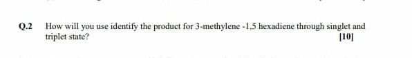 Q 2 How Will You Use Identify The Product For 3 Methylene 1 5 Hexadiene Through Singlet And Triplet State 101 1