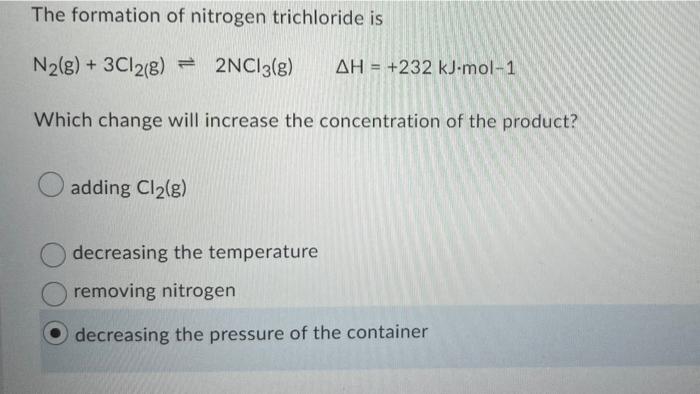 The Formation Of Nitrogen Trichloride Is N2 G 3cl2 G 2nci3 G Ah 232 Kv Mol 1 Which Change Will Increase The Co 1