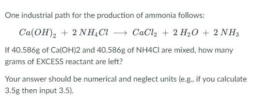 One Industrial Path For The Production Of Ammonia Follows Ca Oh 2 2nh4cl Cacl2 2 H2o 2nh3 If 40 586g Of Ca Oh 2 1