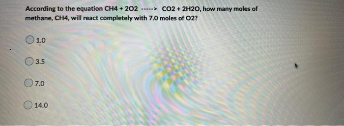 According To The Equation Ch4 202 Co2 2h20 How Many Moles Of Methane Ch4 Will React Completely With 7 0 Mo 1