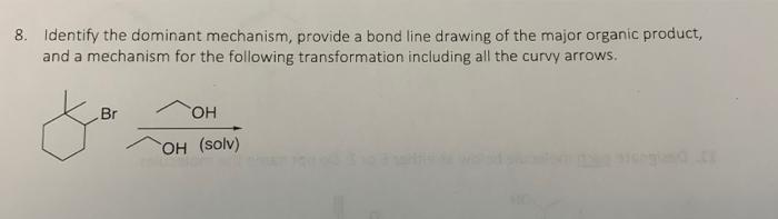 8 Identify The Dominant Mechanism Provide A Bond Line Drawing Of The Major Organic Product And A Mechanism For The Fo 1