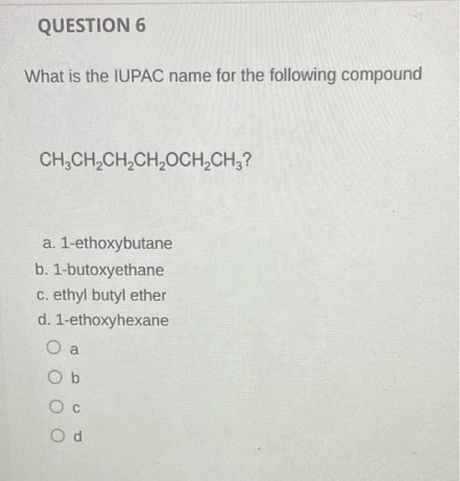 Question 6 What Is The Iupac Name For The Following Compound Ch2ch2ch2ch Ochch A 1 Ethoxybutane B 1 Butoxyethane C 1