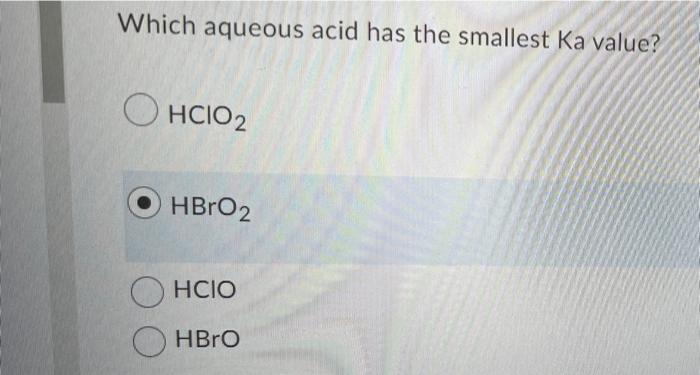 Which Aqueous Acid Has The Smallest Ka Value Hcio2 Hbro2 Ohcio Hbro 1