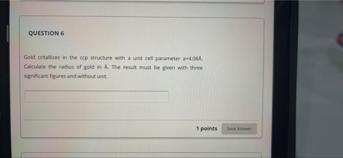 Question 6 Gold Critallizes In The Ccp Structure With A Unit Cell Parameter A 4 08a Calculate The Radius Of Gold In A 1
