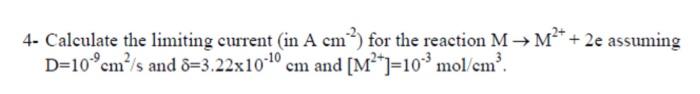 4 Calculate The Limiting Current In A Cm For The Reaction M M 2e Assuming D 10 Cm S And 8 3 22x10 10 Cm And M 1