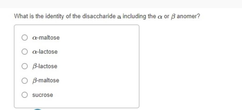 What Is The Identity Of The Disaccharide A Including The Aor Anomer Q Maltose A Lactose O B Lactose O B Maltose Sucrose 1