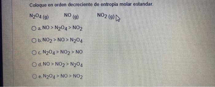 Coloque En Orden Decreciente De Entropia Molar Estandar N204 9 No 9 No2 9 A No N204 No2 Ob No2 No N204 2