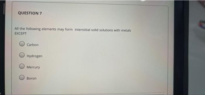 Question 7 All The Following Elements May Form Interstitial Solid Solutions With Metals Except Carbon Hydrogen Mercury B 1
