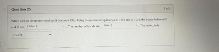 Question 25 2 Pts When Carbon Completely Oxidizes It Becomes Co Using These Electronegativities C 2 5 And O 3 5 The B 1