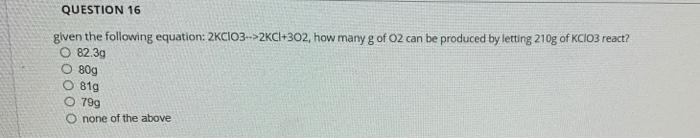 Questions Given The Following Equation 2kcio3 2kc1 302 How Many G Of O2 Can Be Produced By Letting 156g Of Kcio3 Re 2
