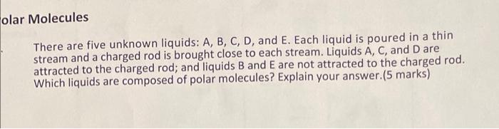 Olar Molecules There Are Five Unknown Liquids A B C D And E Each Liquid Is Poured In A Thin Stream And A Charged R 1