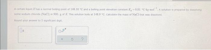 A Certain Liquid Xtres A Normal Boiling Point Of 148 10 And A Boiling Point Bevation Constant 0 81 Kg Moll Solution Is 1