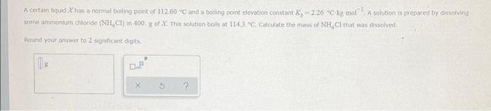 A Certain Liquid X Has A Normal Boling Point Of 112 60 C And A Boiling Point Elevation Constant Ky 2 26 C Ig Mo A S 1