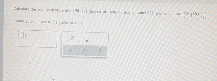 Calculate The Volume In Liters Of A 296 G L Zinc Nitrate Solution That Contains 213 G Of Zinc Nitrate Zn No3 2 Round 1