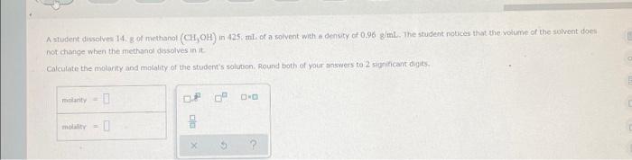 A Student Dissolves 14 3 Of Methanol Ch Oh In 125 Ml Of A Solvent With A Density Of 0 96 G Ml The Student Notices Th 1