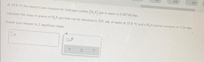 44 45 At 25 0 C The Henry S Law Constant For Hydrogen Sulfide H S Gas In Water Is 0 087 M Alm Calculate The Mass In G 1