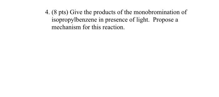 4 8 Pts Give The Products Of The Monobromination Of Isopropylbenzene In Presence Of Light Propose A Mechanism For Th 1