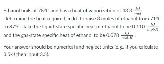 Mol Kj Mol K Ethanol Boils At 78 C And Has A Heat Of Vaporization Of 43 3 Km Determine The Heat Required In Kj To Rais 1