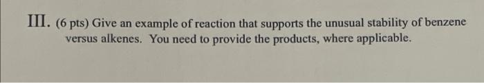Iii 6 Pts Give An Example Of Reaction That Supports The Unusual Stability Of Benzene Versus Alkenes You Need To Prov 1