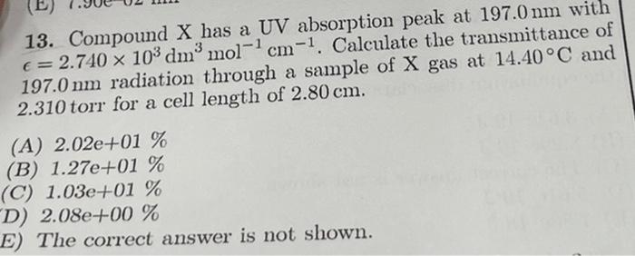 E 13 Compound X Has A Uv Absorption Peak At 197 0 Nm With C 2 740 X 103 Dm Mol 1 Cm 1 Calculate The Transmittance O 1