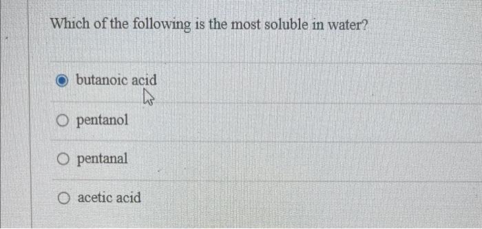Which Of The Following Is The Most Soluble In Water O Butanoic Acid Ho O Pentanol O Pentanal O Acetic Acid 1