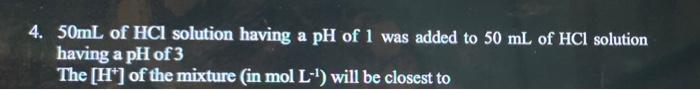 4 50ml Of Hcl Solution Having A Ph Of 1 Was Added To 50 Ml Of Hcl Solution Having A Ph Of 3 The H Of The Mixture In 1