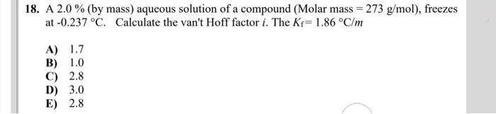 18 A 2 0 By Mass Aqueous Solution Of A Compound Molar Mass 273 G Mol Freezes At 0 237 C Calculate The Van T 1
