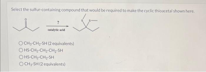 Select The Sulfur Containing Compound That Would Be Required To Make The Cyclic Thioacetal Shown Here X Catalytic Acid 1