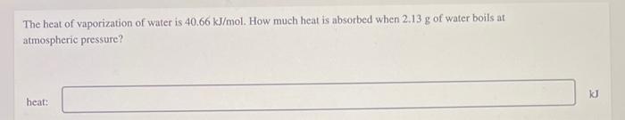 The Heat Of Vaporization Of Water Is 40 66 Kj Mol How Much Heat Is Absorbed When 2 13 G Of Water Boils At Atmospheric P 1