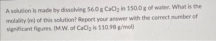 A Solution Is Made By Dissolving 56 0 G Cacl2 In 150 0 G Of Water What Is The Molality M Of This Solution Report You 1