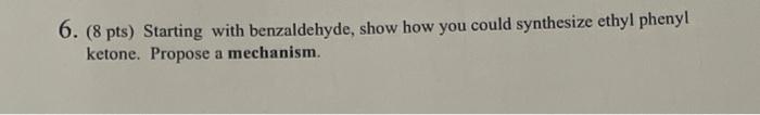 6 8 Pts Starting With Benzaldehyde Show How You Could Synthesize Ethyl Phenyl Ketone Propose A Mechanism 1