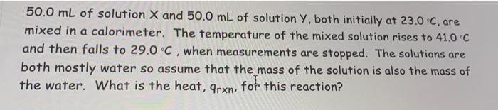 50 0 Ml Of Solution X And 50 0 Ml Of Solution Y Both Initially At 23 0 C Are Mixed In A Calorimeter The Temperature O 1
