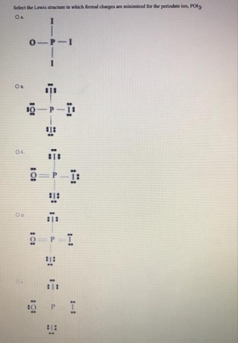 Select The Lewis Structure In Which Formal Charges Are Minimized For The Periodete Ion Polz Oa 1 Op P I 111 Oc O 111 1