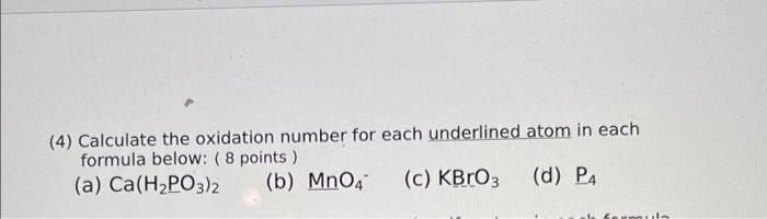 4 Calculate The Oxidation Number For Each Underlined Atom In Each Formula Below 8 Points A Ca H2po3 2 B Mn04 C 1