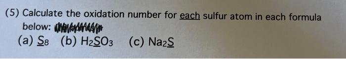5 Calculate The Oxidation Number For Each Sulfur Atom In Each Formula Below Wanaamanan A S8 B H2so3 C Na2s 1