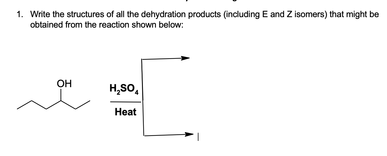Write The Structures Of All The Dehydration Products Including E And Z Isomers That Might Be Obtained From The Reactio 1