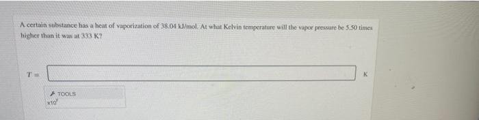 A Certain Substance Has A Heat Of Vaporization Of 38 04 Kj Mol At What Kelvin Temperature Will The Vapor Pressure Be 5 1