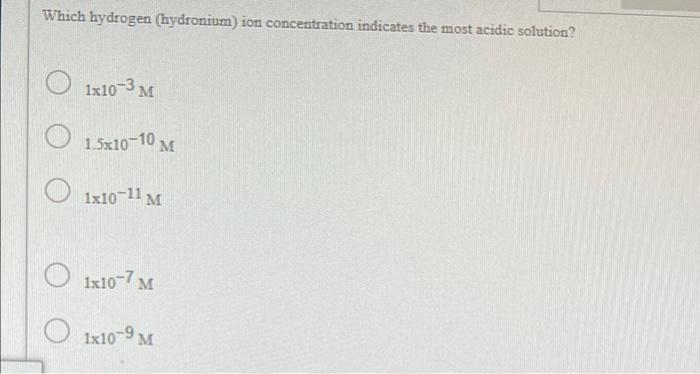 Which Hydrogen Hydronium Ion Concentration Indicates The Most Acidic Solution 01x10 3m 1 5x10 10 M 1x10 11 M M O 1x10 1