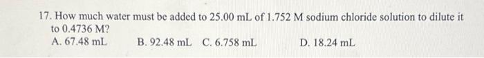 17 How Much Water Must Be Added To 25 00 Ml Of 1 752 M Sodium Chloride Solution To Dilute It To 0 4736 M A 67 48 Ml B 1