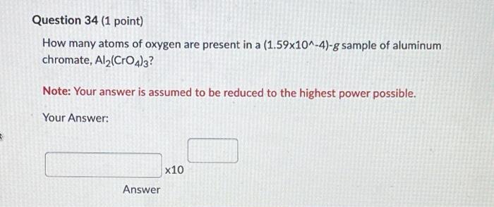 Question 34 1 Point How Many Atoms Of Oxygen Are Present In A 1 59x10 4 G Sample Of Aluminum Chromate Al2 Cro4 3 1