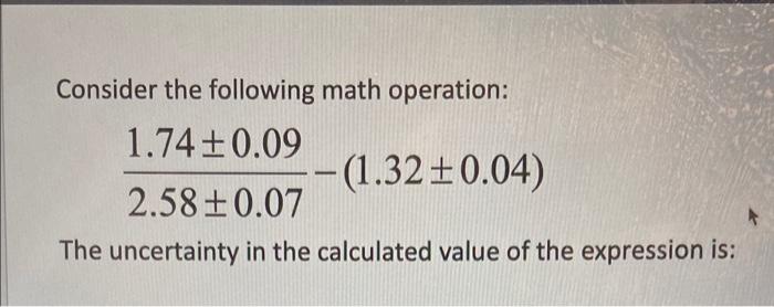 Consider The Following Math Operation 1 74 0 09 1 32 0 04 2 58 0 07 The Uncertainty In The Calculated Value Of The 1