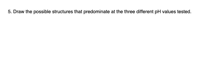 5 Draw The Possible Structures That Predominate At The Three Different Ph Values Tested 1